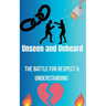 Unseen and Unheard- The Battle For Respect and Understanding