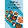 Korean Cookbook: How To Cook Authentic Korean Food: Master In Cooking Korean Dishes