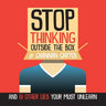 Stop Thinking Outside the Box: And 61 Other Lies You Must Unlearn