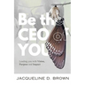 Be the CEO of YOU: Leading You with Vision, Purpose and Impact