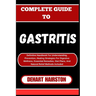 Complete Guide to Gastritis: Definitive Handbook For Understanding, Prevention, Healing Strategies For Digestive Wellness, Essential Remedies, Diet Pl