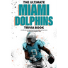 The Ultimate Miami Dolphins Trivia Book: A Collection of Amazing Trivia Quizzes and Fun Facts for Die-Hard Dolphins Fans!