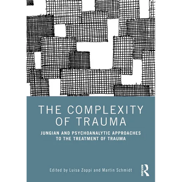 The Complexity of Trauma: Jungian and Psychoanalytic Approaches to the Treatment of Trauma