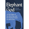 Elephant God: Let the Fable of Six Blind Men and the Elephant Teach Us about God