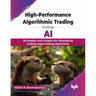 High-Performance Algorithmic Trading Using AI: Strategies and insights for developing cutting-edge trading algorithms (English Edition)