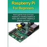 Raspberry Pi For Beginners: How to get the most out of your raspberry pi, including raspberry pi basics, tips and tricks, raspberry pi projects, and m
