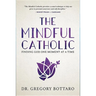 The Mindful Catholic: Finding God One Moment at a Time
