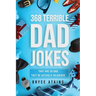 368 Terrible Dad Jokes: That Are So Bad, They're Actually Hilarious.
