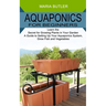 Aquaponics for Beginners: Learn the Secret for Growing Plants in Your Garden (A Guide to Setting Up Your Aquaponics System, Grow Fish and Vegetables)