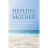 Healing After the Loss of Your Mother: A Grief & Comfort Manual