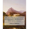 Ancient America, in notes on American archaeology. By: John D. Baldwin: With illustration's