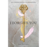 I Forgive You: An Unexpected Key to Awakening
