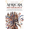 African Mythology: A fascinating exploration of African myths, gods and spiritual stories rooted in the ancient cultures and legends of the continent