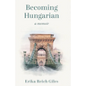Becoming Hungarian: A Memoir