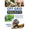 Off-Grid Projects: Simple and Effective Methods of Farming, Foraging, Bee-Farming, and Preparing Natural Medicines for Daily Common Ailments