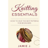 Knitting Essentials: How to Knit The Best Patterns For Beginners
