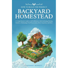 How to Build the Perfect Backyard Homestead: A Comprehensive Guide to Self-Sufficiency with Gardening, Raising Chickens, Beekeeping, Food Preservation