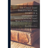 The Child That Toileth not, the Story of a Government Investigation That was Suppresed [sic]
