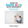 How To Raise Kids With Integrity: A Guide for Parents, Childcare Educators & Teachers