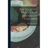 The Eclectic Practice in Diseases of Children