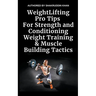 Weight Lifting Pro Tips For Strength and Conditioning Weight Training & Muscle Building Tactics