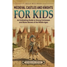 Medieval Castles and Knights for Kids: An Enthralling Guide to Strong Fortresses and Brave Heroes of the Middle Ages