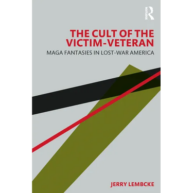 The Cult of the Victim-Veteran: MAGA Fantasies in Lost-war America