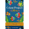 Cricut Project Ideas: Your Special Guide To Start Creating Your Projects, With Different Ideas From Beginners to Expert