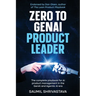 Zero to GenAI Product Leader: The complete playbook for AI product management in the GenAI and Agentic AI era