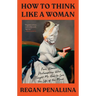 How to Think Like a Woman: Four Women Philosophers Who Taught Me How to Love the Life of the Mind