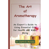 The Art of Aromatherapy: An Expert's Guide to Using Essential Oils for Health and Well-Being