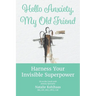 Hello Anxiety, My Old Friend: Harness Your Invisible Superpower