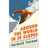 Around the World in 50 Slopes: The Stories Behind the World's Most Amazing Ski Runs