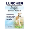Lurcher. Lurcher Complete Owners Manual. Lurcher book for care, costs, feeding, grooming, health and training.