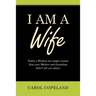 I Am a Wife: Today's Wisdom for Single Women That Your Mother and Grandma Didn't Tell You About.