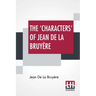 The 'Characters' Of Jean De La Bruyère: Newly Rendered Into English By Henri Van Laun With An Introduction, A Biographical Memoir And Notes