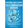Emotional Intelligence and Self-Compassion 2-in-1 Book: Discover How to Positively Embrace Your Negative Emotions and Improve Your Social Skill, Even