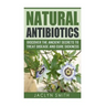 Natural Antibiotics: Discover the Ancient Secrets to Treat Disease and Cure Sickness