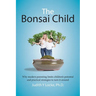 The Bonsai Child: Why modern parenting limits children's potential and practical strategies to turn it around