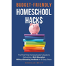 Budget-Friendly Homeschool Hacks: The First-Time Homeschooler's Guide To Delivering A Rich Education Without Breaking The Bank in 10 Easy Steps