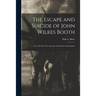 The Escape and Suicide of John Wilkes Booth: or, The First True Account of Lincoln's Assassination