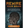 Rewire Your Brain: How to Stop Anxious Brain, Overcome Negativity, Stop Anxiety and Turn Negative Thinking into Positive Thinking