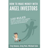 How to Make Money with Angel Investors: 100 Rules to Get a Start-Up Funded from the Minds of Investors and Entrepreneurs