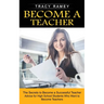 Become a Teacher: The Secrets to Become a Successful Teacher (Advice for High School Students Who Want to Become Teachers)