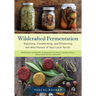 Wildcrafted Fermentation: Exploring, Transforming, and Preserving the Wild Flavors of Your Local Terroir