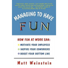 Managing to Have Fun: How Fun at Work Can Motivate Your Employees, Inspire Your Coworkers, and Boost Your Bottom Line