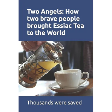 Two Angels: How two brave people brought Essiac Tea to the World: The work of Rene Caisee and Gary Glum resulted in hundreds of th