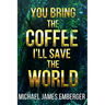 You Bring the Coffee, I'll Save the World