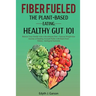 Fiber Fueled: The Plant-Based Eating, Healthy Gut 101