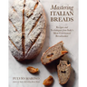 Mastering Italian Breads: Recipes and Techniques from Italy's Most Celebrated Breadmaker